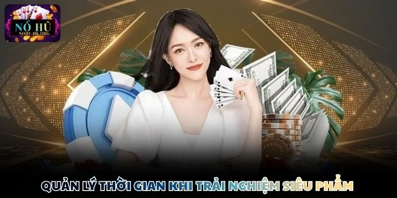 Quản lý thời gian khi tham gia trải nghiệm siêu phẩm 