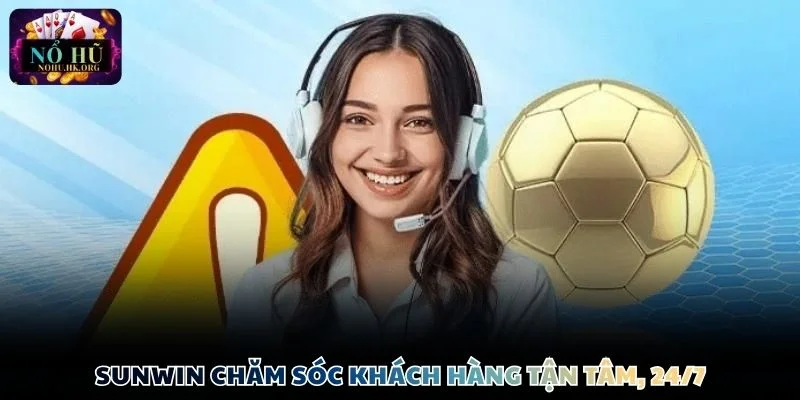 Sunwin chăm sóc khách hàng tận tâm, 24/7